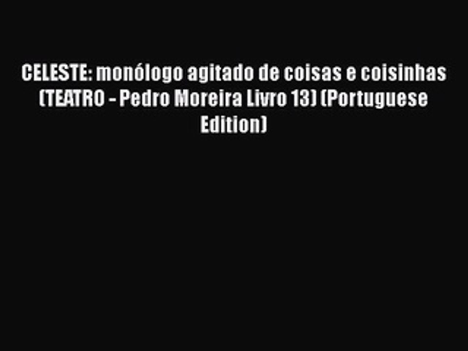 Download CELESTE: monólogo agitado de coisas e coisinhas (TEATRO - Pedro Moreira Livro 13)