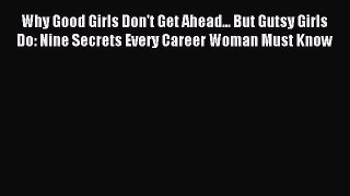 Download Why Good Girls Don't Get Ahead... But Gutsy Girls Do: Nine Secrets Every Career Woman