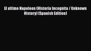 Read Books El ultimo Napoleon (Historia Incognita / Unknown History) (Spanish Edition) ebook