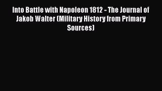 Read Books Into Battle with Napoleon 1812 - The Journal of Jakob Walter (Military History from
