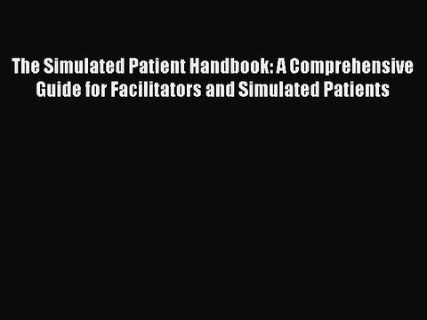 Read The Simulated Patient Handbook: A Comprehensive Guide for Facilitators and Simulated Patients
