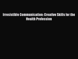 Read Irresistible Communication: Creative Skills for the Health Profession Ebook Free