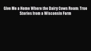 Read Give Me a Home Where the Dairy Cows Roam: True Stories from a Wisconsin Farm PDF Online