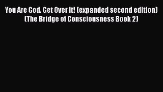 Read You Are God. Get Over It! (expanded second edition) (The Bridge of Consciousness Book