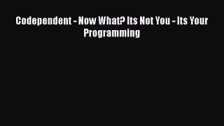 Download Codependent - Now What? Its Not You - Its Your Programming Ebook Free