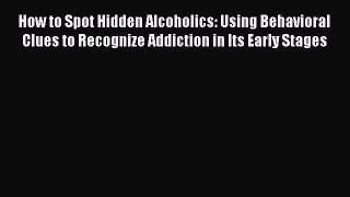 Read How to Spot Hidden Alcoholics: Using Behavioral Clues to Recognize Addiction in Its Early