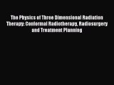 Read The Physics of Three Dimensional Radiation Therapy: Conformal Radiotherapy Radiosurgery