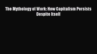 [PDF] The Mythology of Work: How Capitalism Persists Despite Itself Download Online