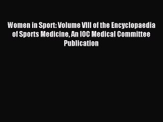 Read Women in Sport: Volume VIII of the Encyclopaedia of Sports Medicine An IOC Medical Committee