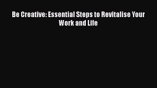 Read Be Creative: Essential Steps to Revitalise Your Work and Life Ebook Free
