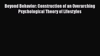 Download Beyond Behavior: Construction of an Overarching Psychological Theory of Lifestyles