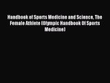 Read Handbook of Sports Medicine and Science The Female Athlete (Olympic Handbook Of Sports