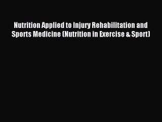 Read Nutrition Applied to Injury Rehabilitation and Sports Medicine (Nutrition in Exercise