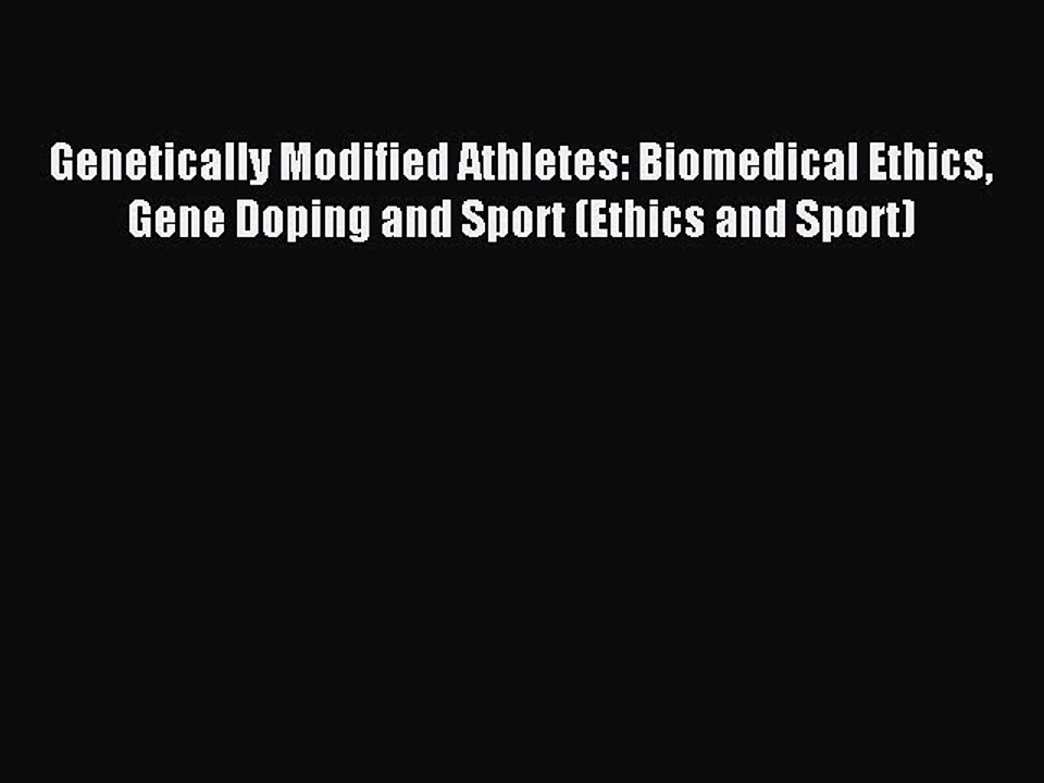 Read Genetically Modified Athletes: Biomedical Ethics Gene Doping and Sport (Ethics and Sport)