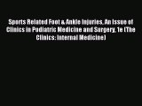 Download Sports Related Foot & Ankle Injuries An Issue of Clinics in Podiatric Medicine and