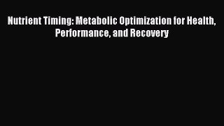 Download Nutrient Timing: Metabolic Optimization for Health Performance and Recovery Ebook