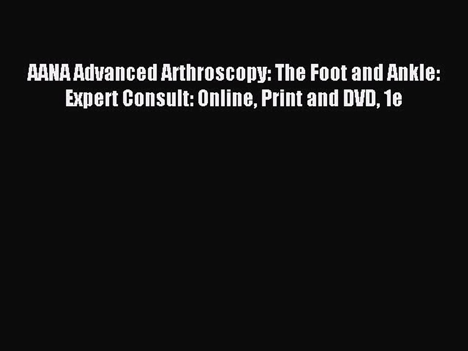 Read AANA Advanced Arthroscopy: The Foot and Ankle: Expert Consult: Online Print and DVD 1e