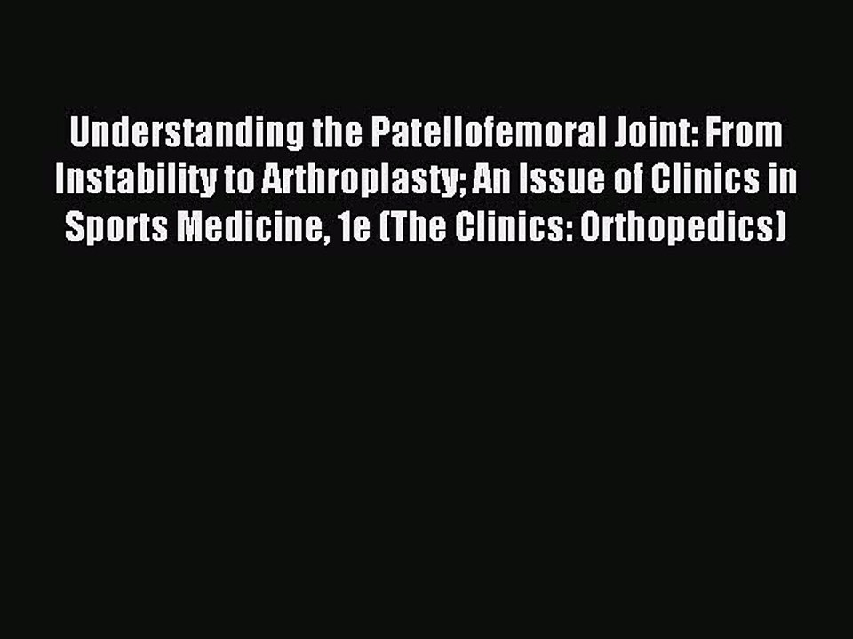 Read Understanding the Patellofemoral Joint: From Instability to Arthroplasty An Issue of Clinics