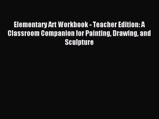 Read Elementary Art Workbook - Teacher Edition: A Classroom Companion for Painting Drawing