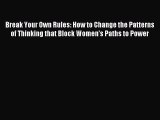 Read Break Your Own Rules: How to Change the Patterns of Thinking that Block Women's Paths