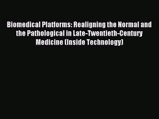 Read Biomedical Platforms: Realigning the Normal and the Pathological in Late-Twentieth-Century