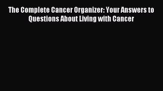 Download The Complete Cancer Organizer: Your Answers to Questions About Living with Cancer