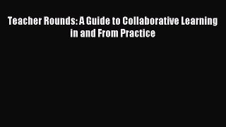 [PDF] Teacher Rounds: A Guide to Collaborative Learning in and From Practice Read Full Ebook
