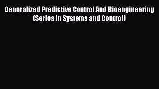 Read Generalized Predictive Control And Bioengineering (Series in Systems and Control) Ebook