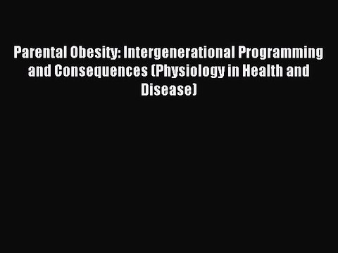Read Parental Obesity: Intergenerational Programming and Consequences (Physiology in Health