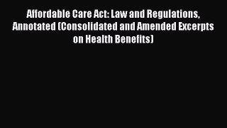 Read Affordable Care Act: Law and Regulations Annotated (Consolidated and Amended Excerpts