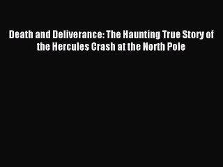 Read Death and Deliverance: The Haunting True Story of the Hercules Crash at the North Pole