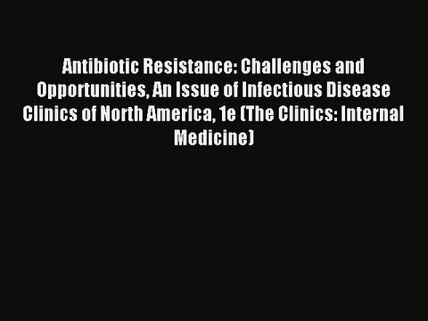 Read Antibiotic Resistance: Challenges and Opportunities An Issue of Infectious Disease Clinics