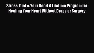Read Stress Diet & Your Heart A Lifetime Program for Healing Your Heart Without Drugs or Surgery