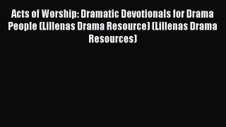 Read Acts of Worship: Dramatic Devotionals for Drama People (Lillenas Drama Resource) (Lillenas