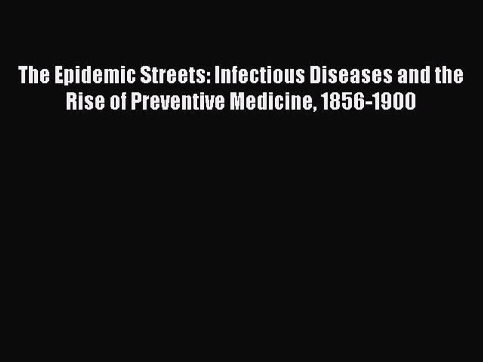 Read The Epidemic Streets: Infectious Diseases and the Rise of Preventive Medicine 1856-1900