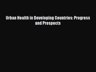 Read Urban Health in Developing Countries: Progress and Prospects Ebook Free
