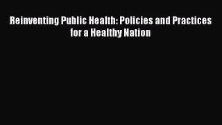 Read Reinventing Public Health: Policies and Practices for a Healthy Nation Ebook Free