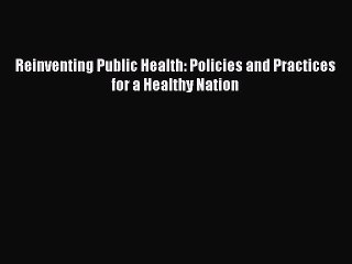 Read Reinventing Public Health: Policies and Practices for a Healthy Nation Ebook Free