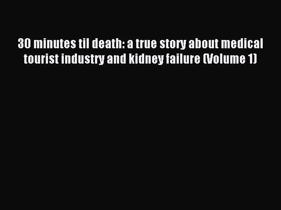 Read 30 minutes til death: a true story about medical tourist industry and kidney failure (Volume