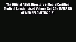 Read The Official ABMS Directory of Board Certified Medical Specialists: 4-Volume Set 39e (AMER