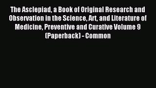 Read The Asclepiad a Book of Original Research and Observation in the Science Art and Literature