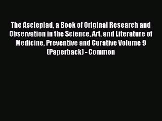 Read The Asclepiad a Book of Original Research and Observation in the Science Art and Literature