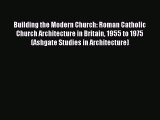 Read Building the Modern Church: Roman Catholic Church Architecture in Britain 1955 to 1975