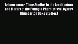 Download Asinou across Time: Studies in the Architecture and Murals of the Panagia Phorbiotissa