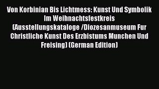 Download Von Korbinian Bis Lichtmess: Kunst Und Symbolik Im Weihnachtsfestkreis (Ausstellungskataloge