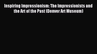 Read Inspiring Impressionism: The Impressionists and the Art of the Past (Denver Art Museum)
