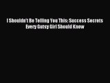 Read I Shouldn't Be Telling You This: Success Secrets Every Gutsy Girl Should Know Ebook Free