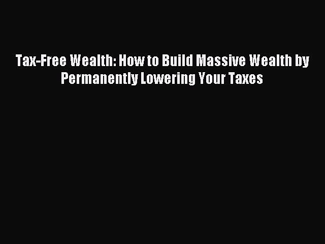 Download Tax-Free Wealth: How to Build Massive Wealth by Permanently Lowering Your Taxes Ebook
