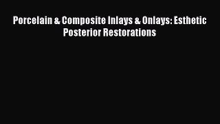 Read Book Porcelain & Composite Inlays & Onlays: Esthetic Posterior Restorations E-Book Free