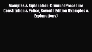 Read Book Examples & Explanation: Criminal Procedure Constitution & Police Seventh Edition